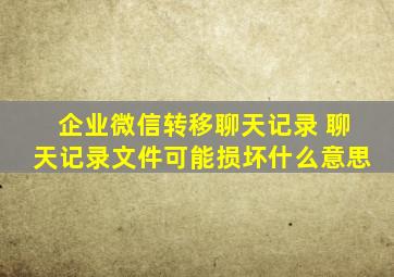 企业微信转移聊天记录 聊天记录文件可能损坏什么意思